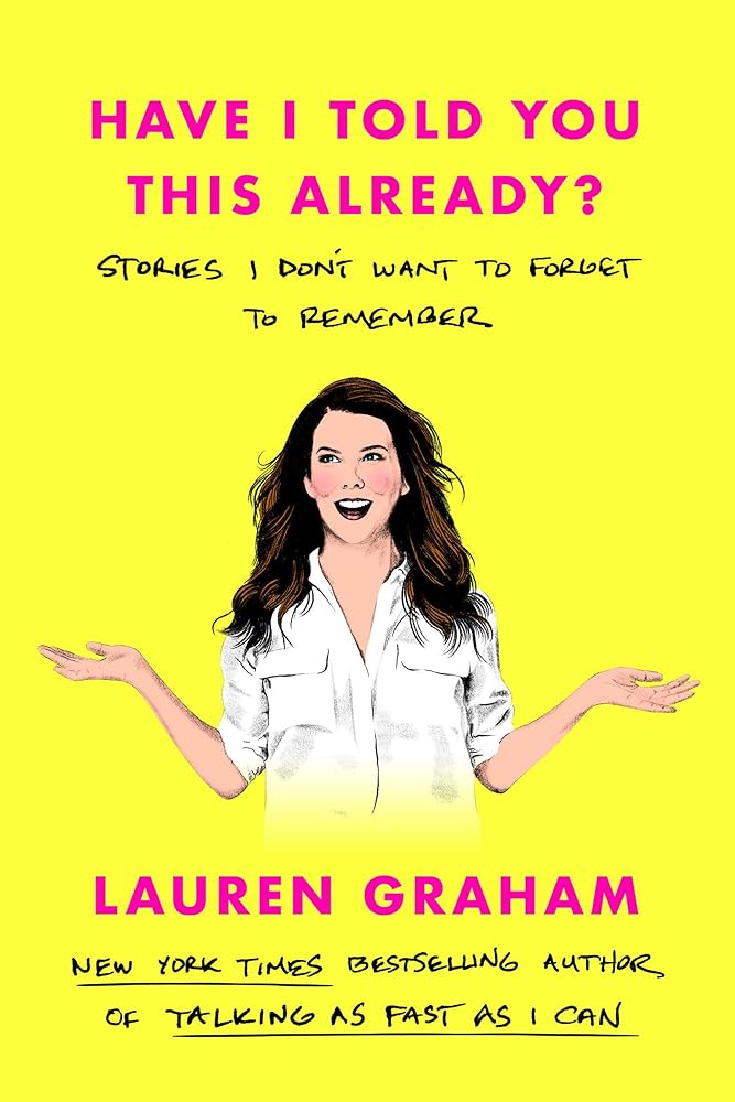 Have I Told You This Already?: Stories I Don't Want to Forget to Remember by Lauren Graham
