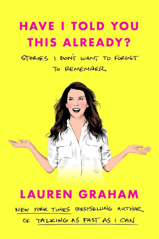 Have I Told You This Already?: Stories I Don't Want to Forget to Remember by Lauren Graham