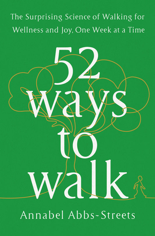 52 Ways to Walk - The Surprising Science of Walking for Wellness and Joy, One Week at a Time