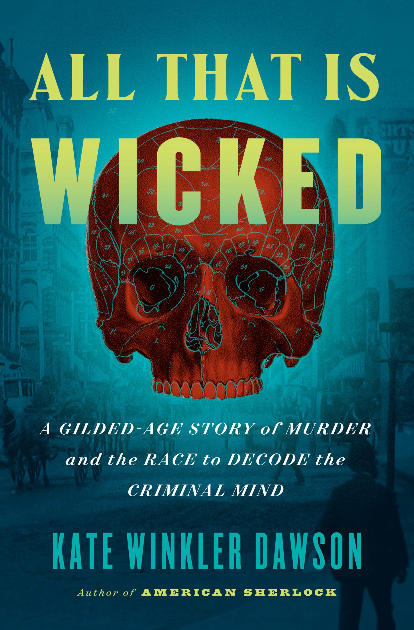All That Is Wicked - A Gilded-Age Story of Murder and the Race to Decode the Criminal Mind