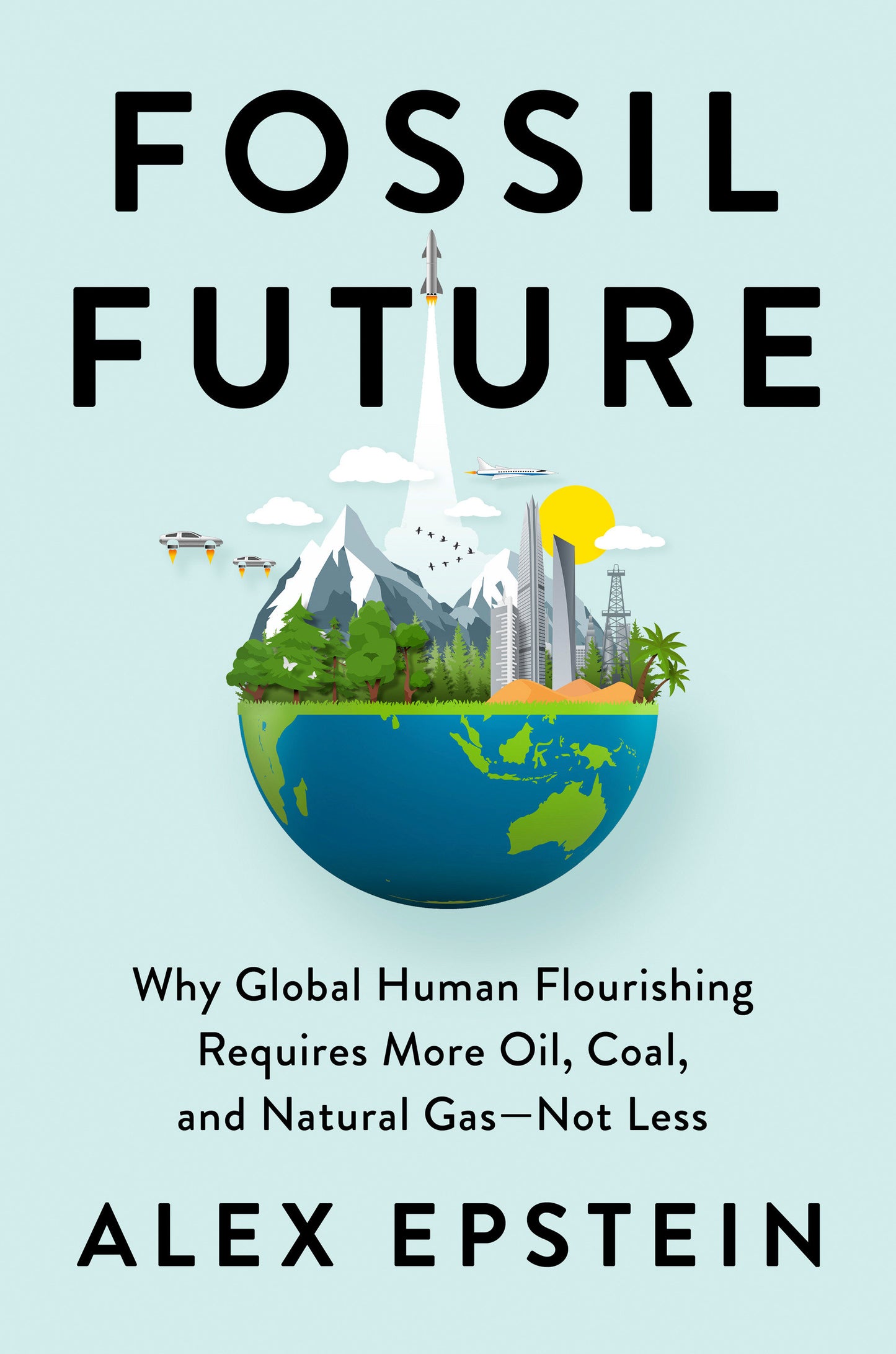 Fossil Future - Why Global Human Flourishing Requires More Oil, Coal, and Natural Gas--Not Less