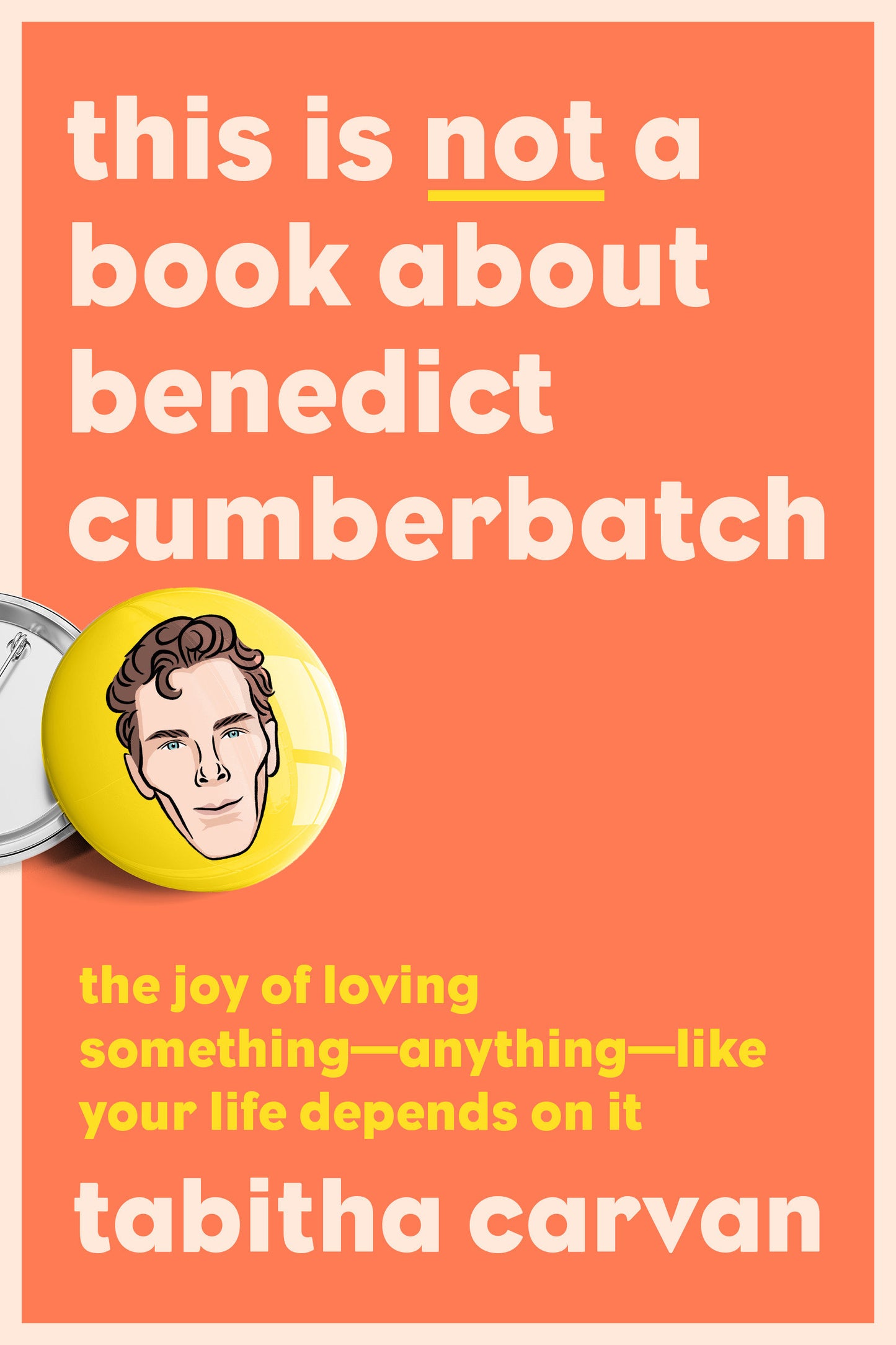 This Is Not a Book About Benedict Cumberbatch - The Joy of Loving Something--Anything--Like Your Life Depends On It
