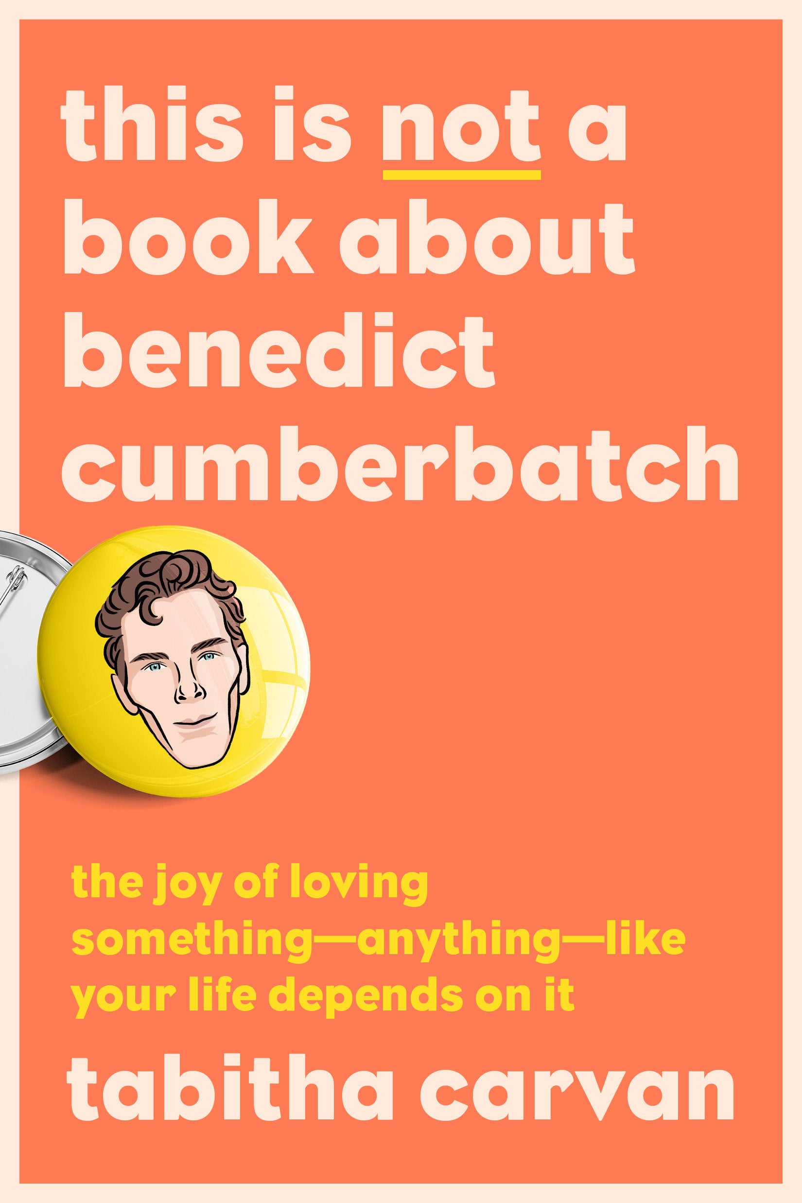 This Is Not a Book About Benedict Cumberbatch - The Joy of Loving Something--Anything--Like Your Life Depends On It