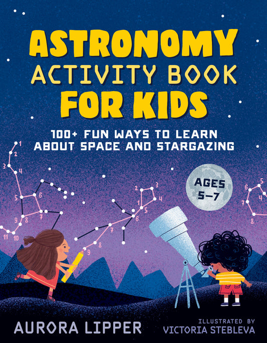 Astronomy Activity Book for Kids - 100+ Fun Ways to Learn About Space and Stargazing
