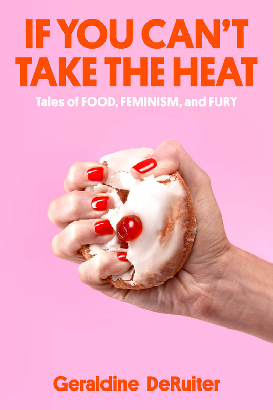 If You Can't Take the Heat - Tales of Food, Feminism, and Fury
