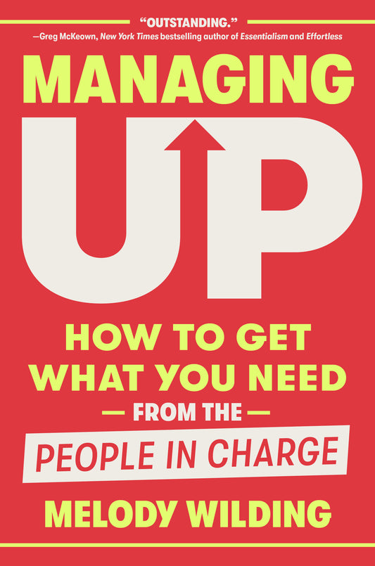 Managing Up - How to Get What You Need from the People in Charge