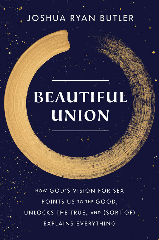 Beautiful Union - How God's Vision for Sex Points Us to the Good, Unlocks the True, and (Sort of) Explains Everything