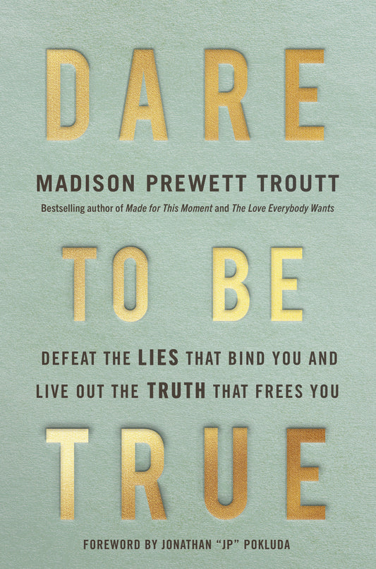 Dare to Be True - Defeat the Lies That Bind You and Live Out the Truth That Frees You