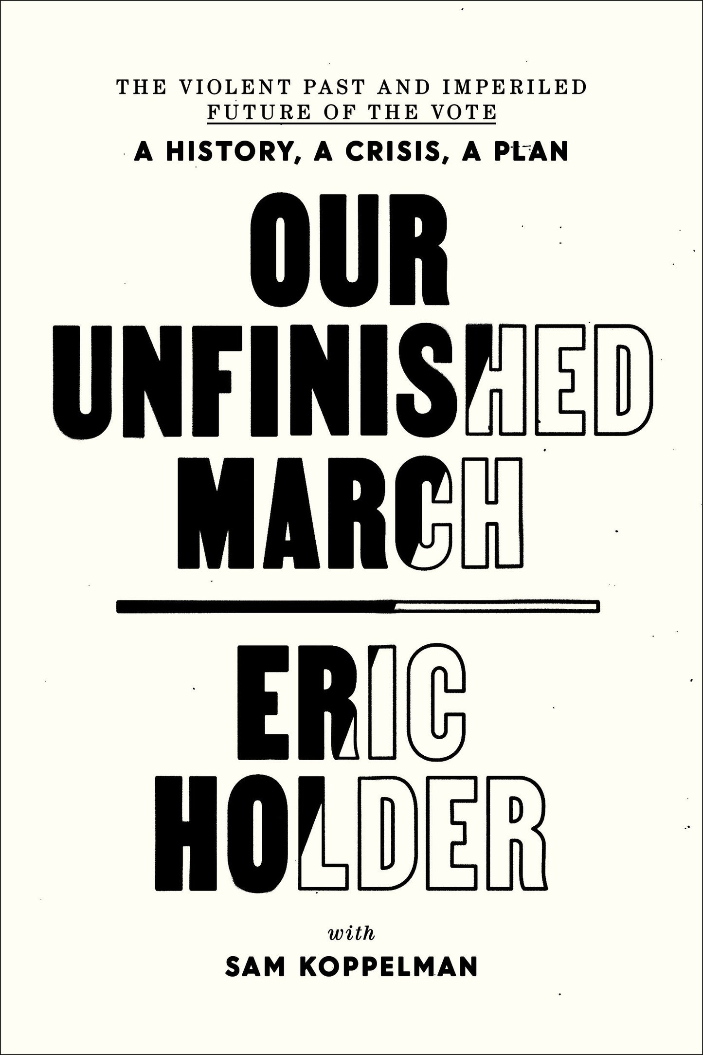 Our Unfinished March - The Violent Past and Imperiled Future of the Vote-A History, a Crisis, a Plan
