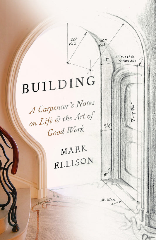 Building - A Carpenter's Notes on Life & the Art of Good Work