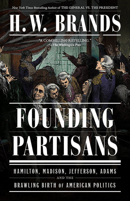 Founding Partisans - Hamilton, Madison, Jefferson, Adams and the Brawling Birth of American Politics