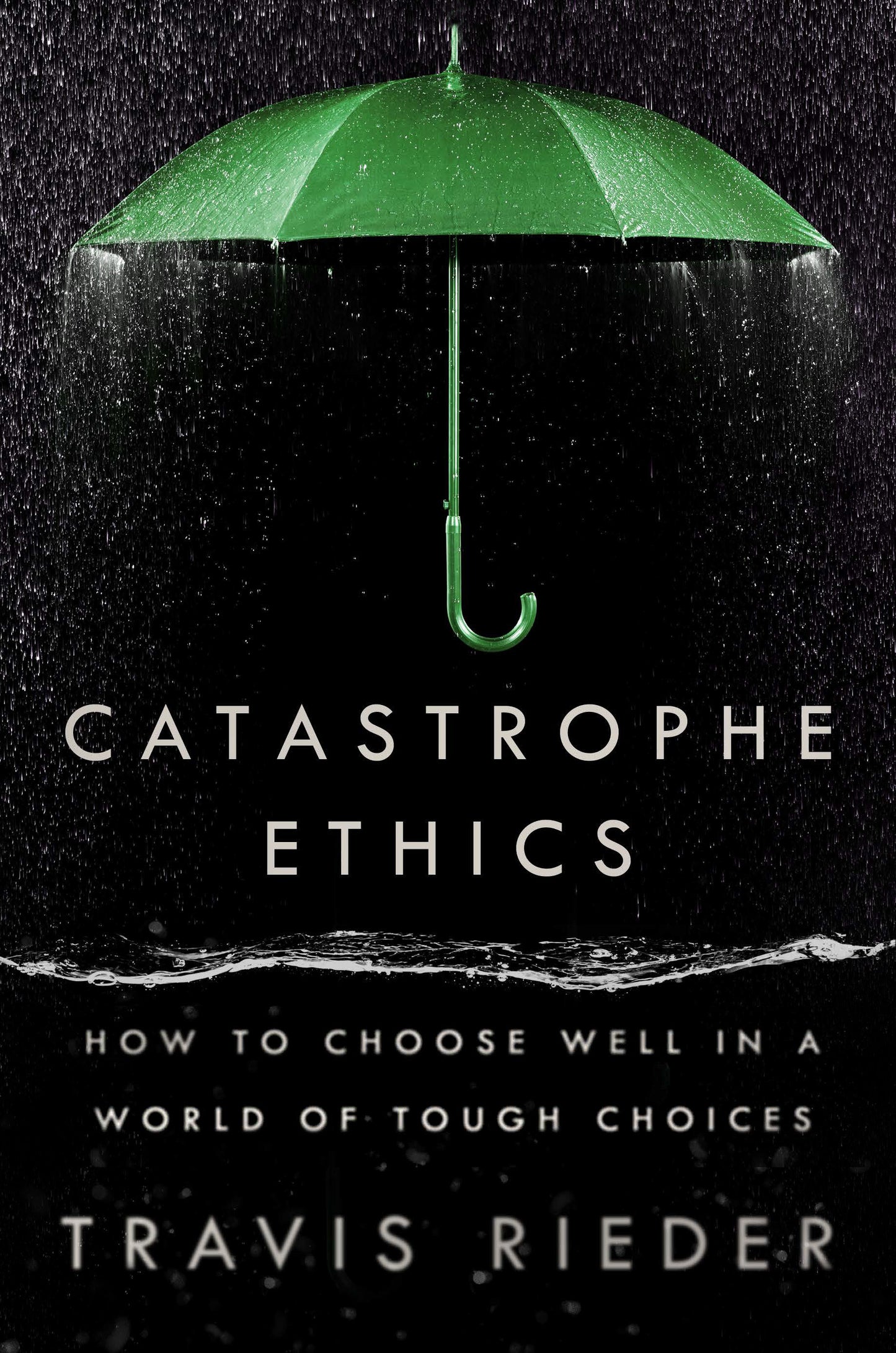 Catastrophe Ethics - How to Choose Well in a World of Tough Choices