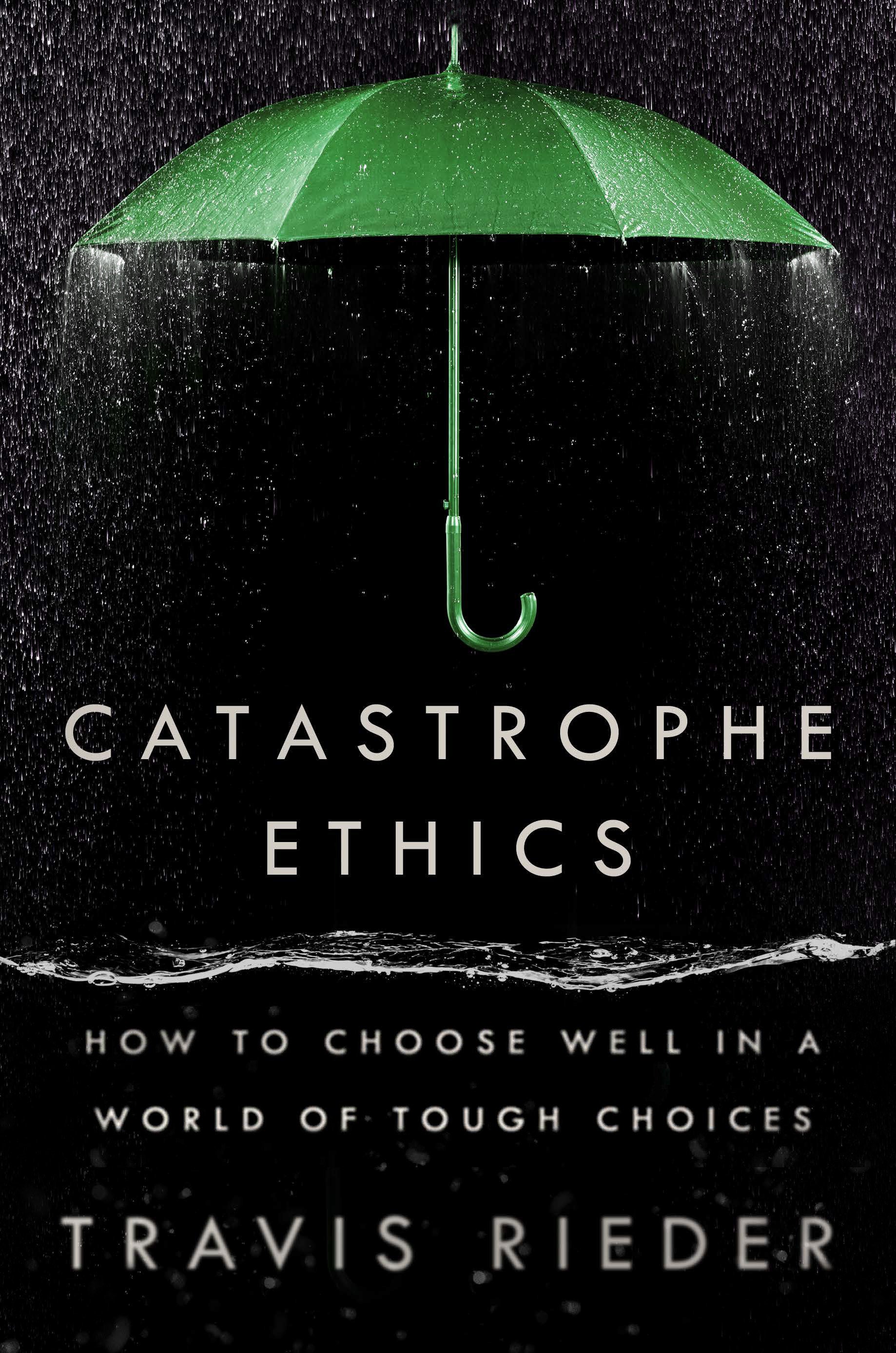 Catastrophe Ethics - How to Choose Well in a World of Tough Choices