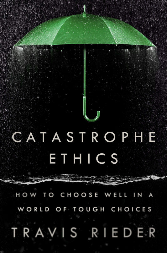 Catastrophe Ethics - How to Choose Well in a World of Tough Choices