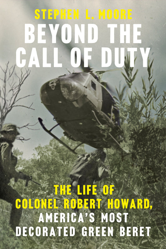 Beyond the Call of Duty - The Life of Colonel Robert Howard, America's Most Decorated Green Beret (American War Heroes)