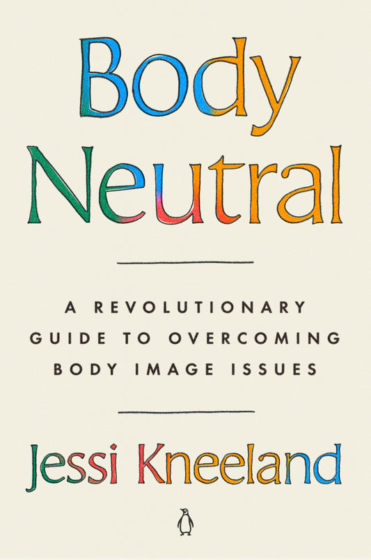 Body Neutral - A Revolutionary Guide to Overcoming Body Image Issues