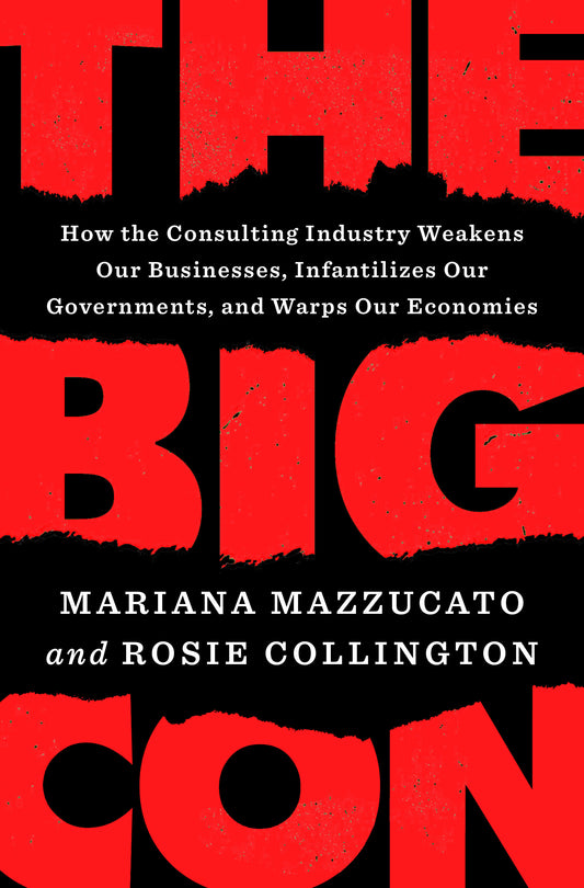 The Big Con - How the Consulting Industry Weakens Our Businesses, Infantilizes Our Governments, and Warps Our Economies