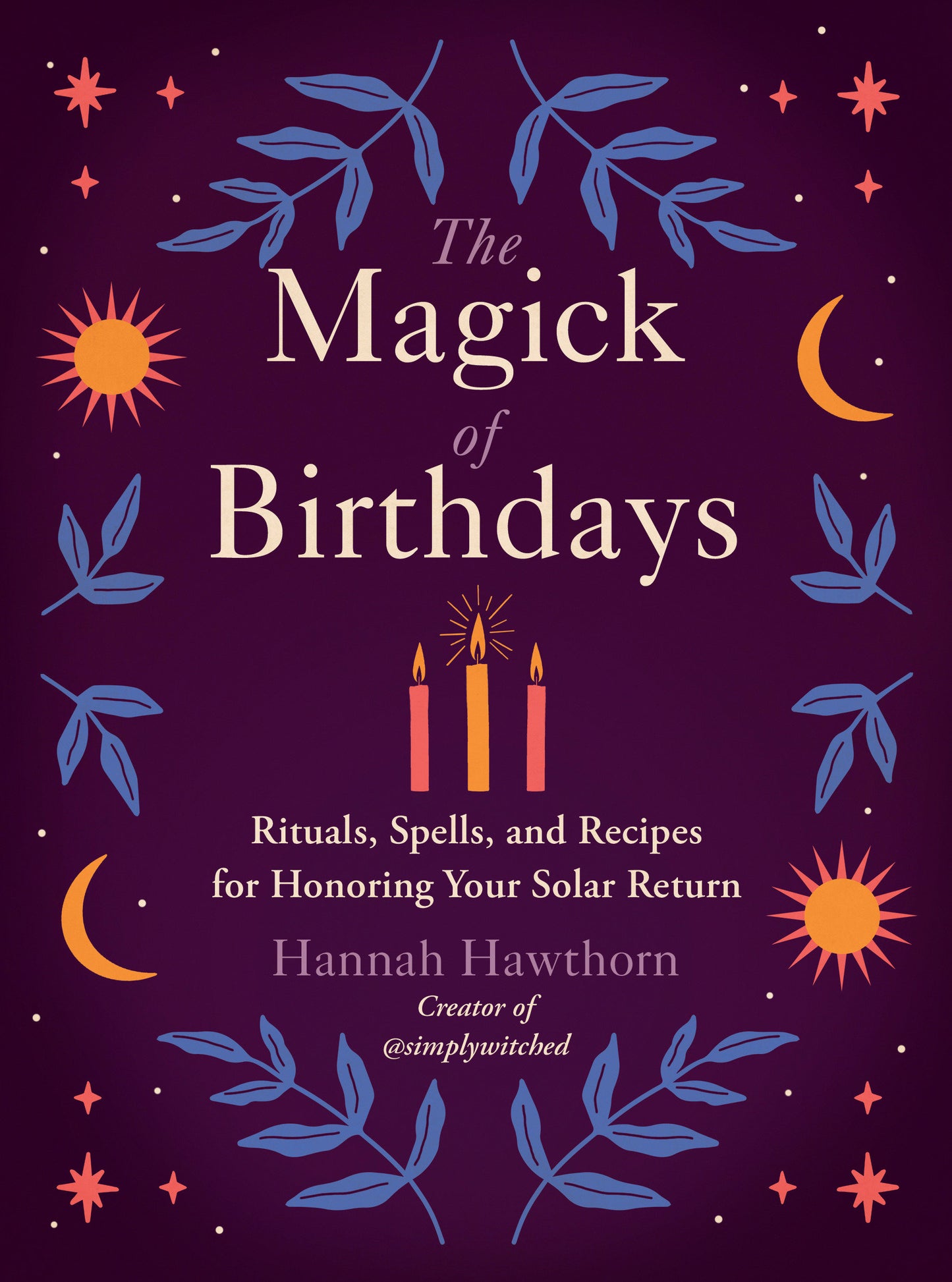 The Magick of Birthdays - Rituals, Spells, and Recipes for Honoring Your Solar Return