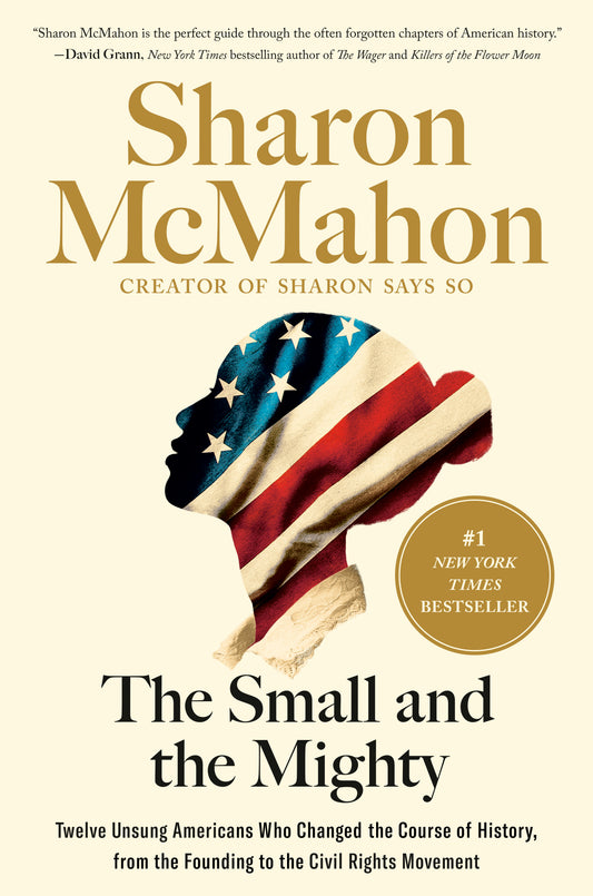The Small and the Mighty - Twelve Unsung Americans Who Changed the Course of History, from the Founding to the Civil Rights Movement