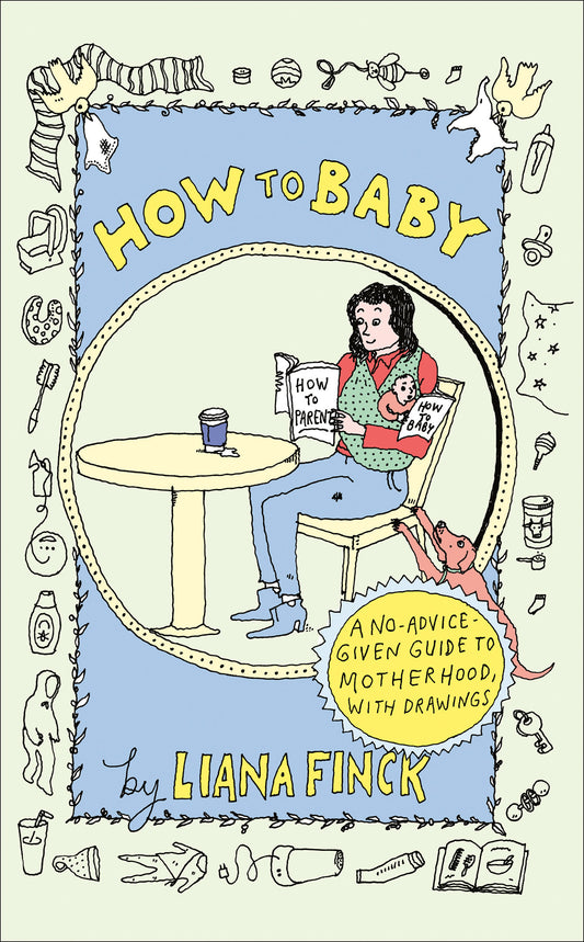 How to Baby - A No-Advice-Given Guide to Motherhood, with Drawings