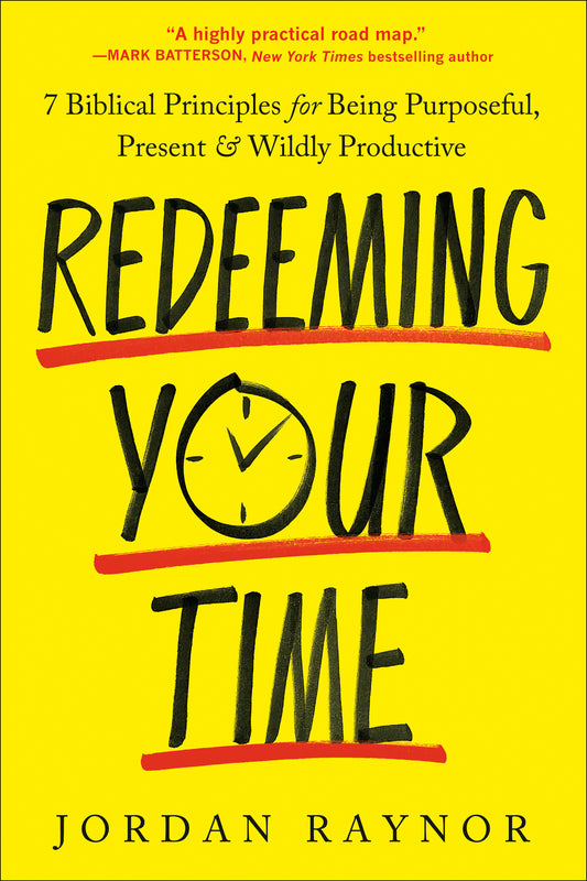 Redeeming Your Time - 7 Biblical Principles for Being Purposeful, Present, and Wildly Productive