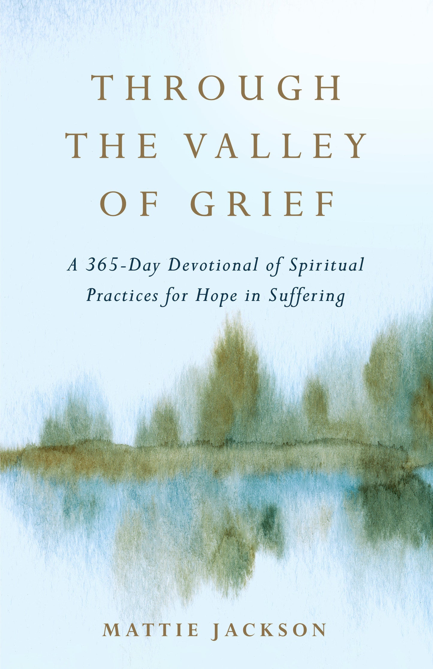 Through the Valley of Grief - A 365-Day Devotional of Spiritual Practices for Hope in Suffering