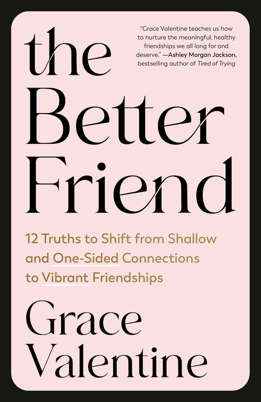 The Better Friend - 12 Truths to Shift from Shallow and One-Sided Connections to Vibrant Friendships