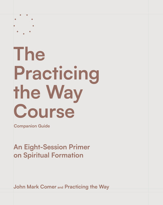 The Practicing the Way Course Companion Guide - An Eight-Session Primer on Spiritual Formation