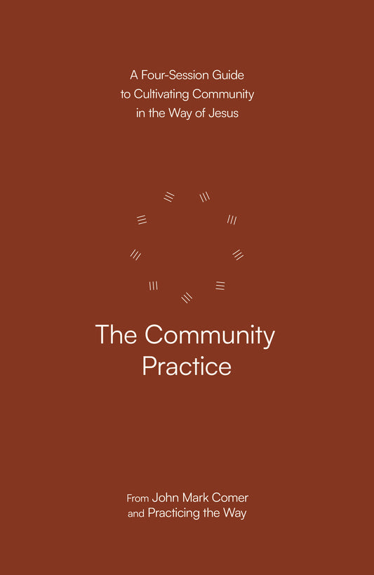 The Community Practice - A Four-Session Guide to Cultivating Community in the Way of Jesus