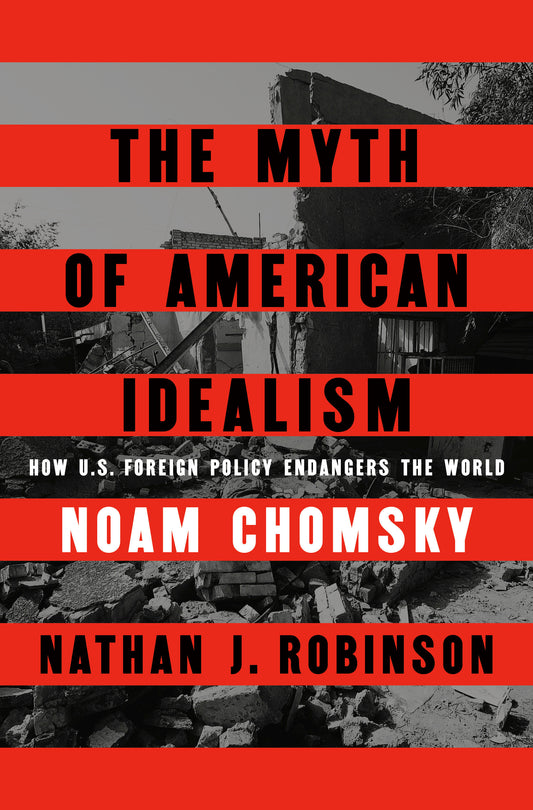 The Myth of American Idealism - How U.S. Foreign Policy Endangers the World