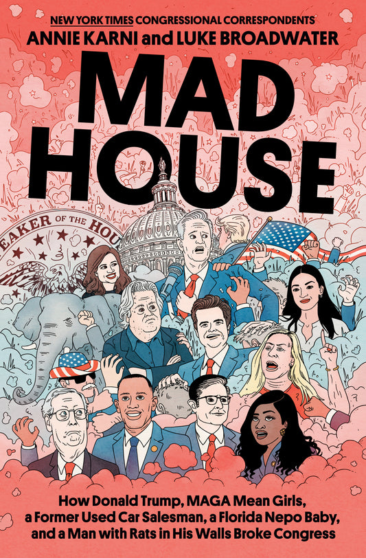 Mad House - How Donald Trump, MAGA Mean Girls, a Former Used Car Salesman, a Florida Nepo Baby, and a Man with Rats in His Walls Broke Congress