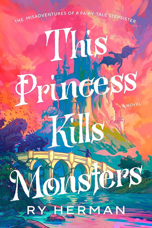 This Princess Kills Monsters: The Misadventures of a Fairy-Tale Stepsister: A Novel by Ry Herman