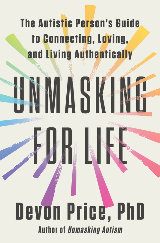Unmasking for Life - The Autistic Person's Guide to Connecting, Loving, and Living Authentically