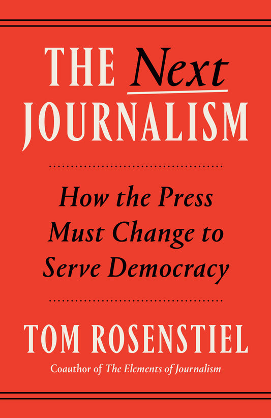 The Next Journalism - How the Press Must Change to Serve Democracy