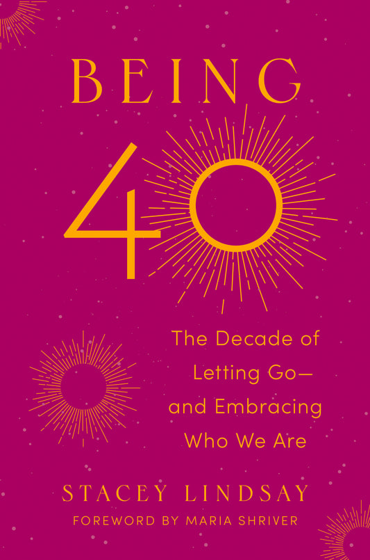 Being 40 - The Decade of Letting Go--and Embracing Who We Are