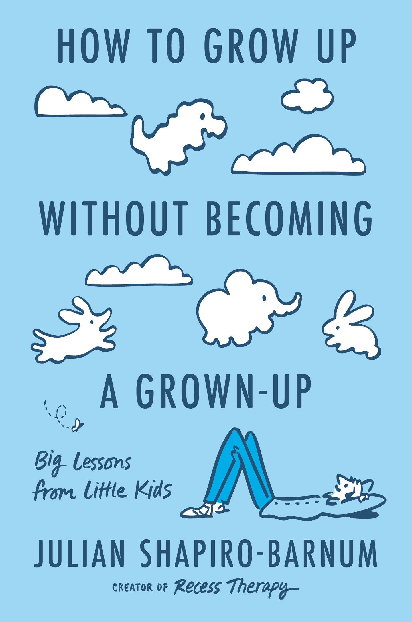 How to Grow Up Without Becoming a Grown-Up - Big Lessons from Little Kids