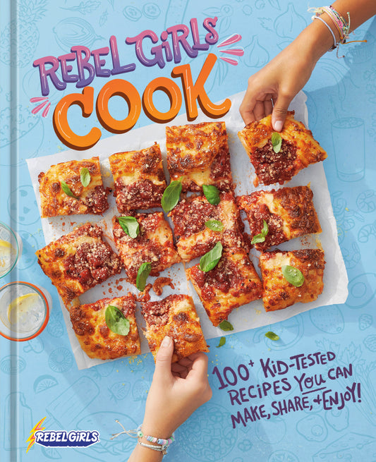 Rebel Girls Cook - 100+ Kid-Tested Recipes YOU Can Make, Share, and Enjoy! (REBEL GIRLS COOKBOOKS)
