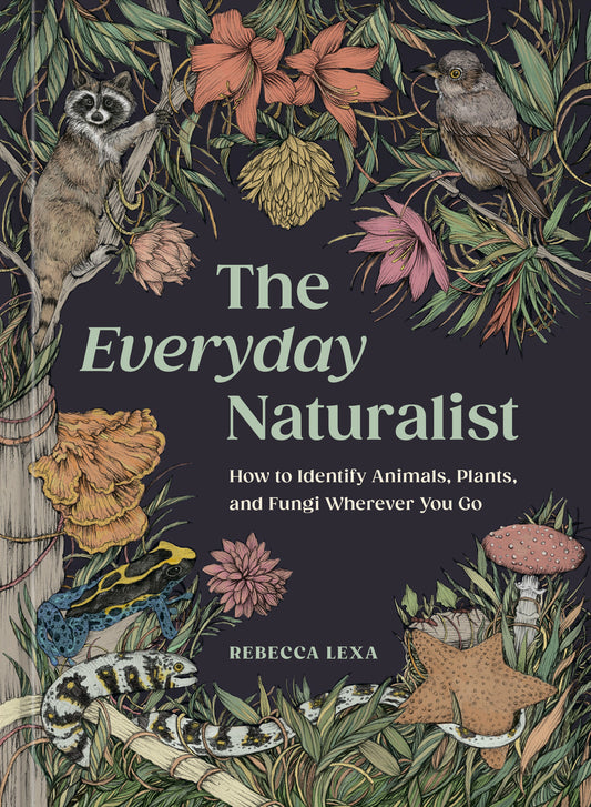 The Everyday Naturalist - How to Identify Animals, Plants, and Fungi Wherever You Go
