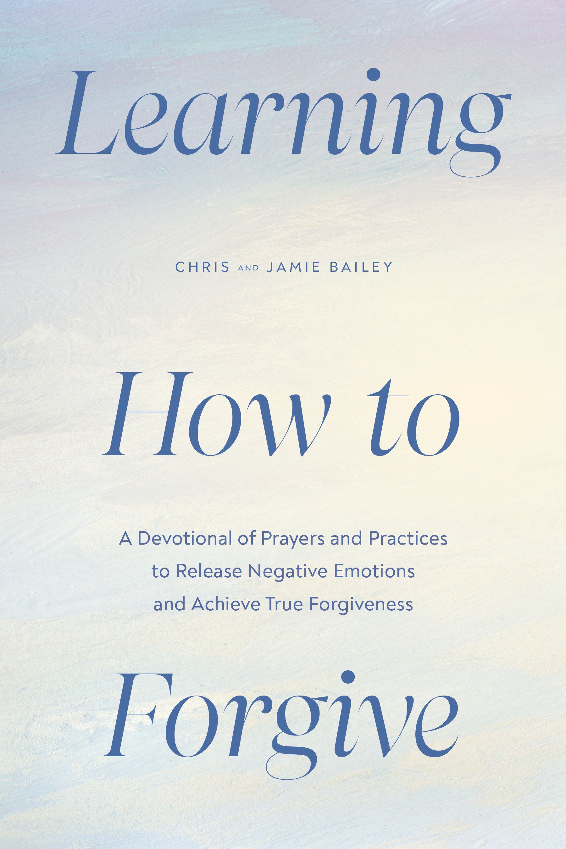 Learning How to Forgive - A Devotional of Prayers and Practices to Release Negative Emotions and Achieve True Forgiveness