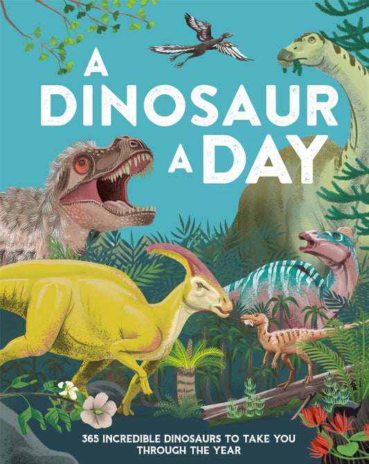 A Dinosaur a Day - 365 Incredible Dinosaurs to Take You Through the Year
