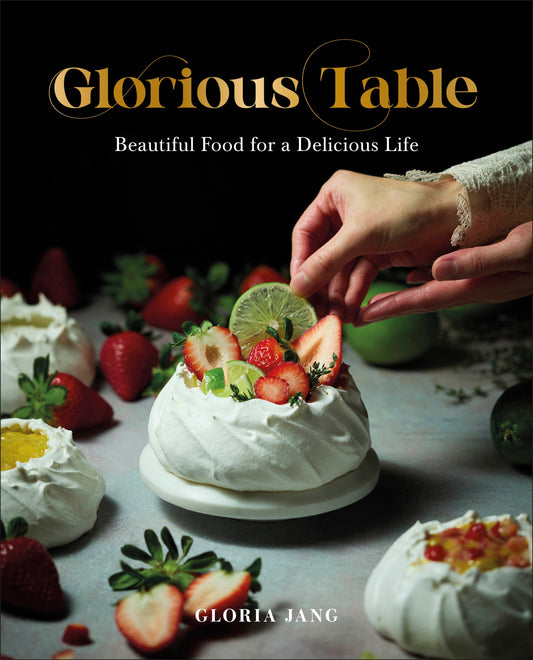 Glorious Table - Beautiful Food for a Delicious Life: A Cookbook