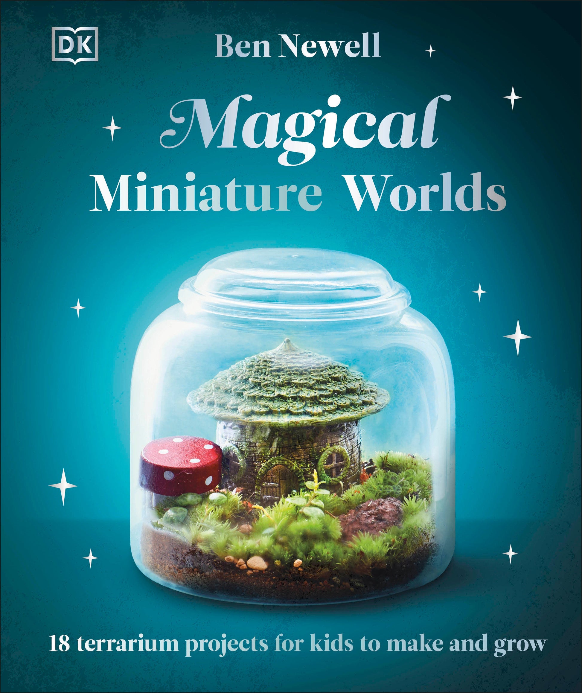 Magical Miniature Worlds - 18 Terrarium Projects for Kids to Make and Grow