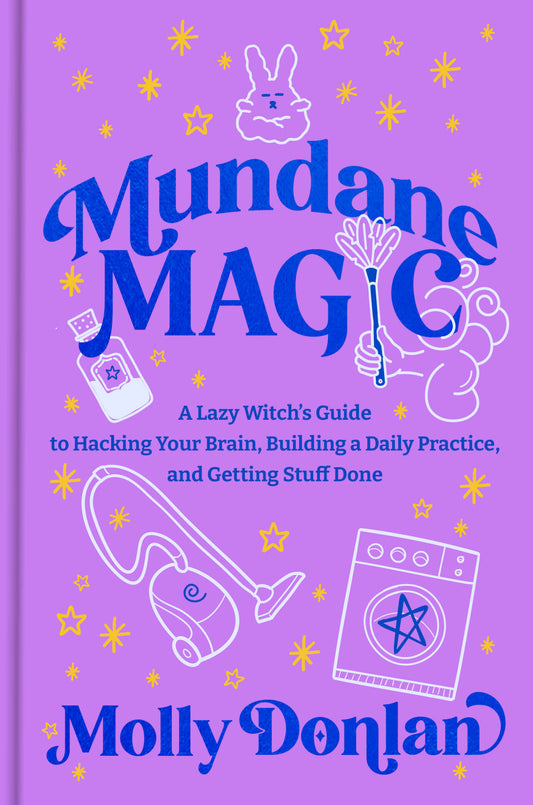Mundane Magic - A Lazy Witch's Guide to Hacking Your Brain, Building a Daily Practice, and Getting Stuff Done