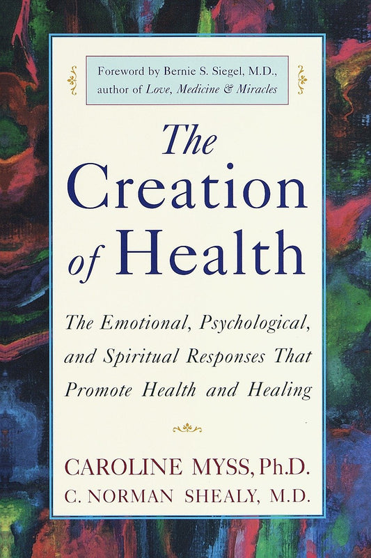 The Creation of Health - The Emotional, Psychological, and Spiritual Responses That Promote Health and Healing