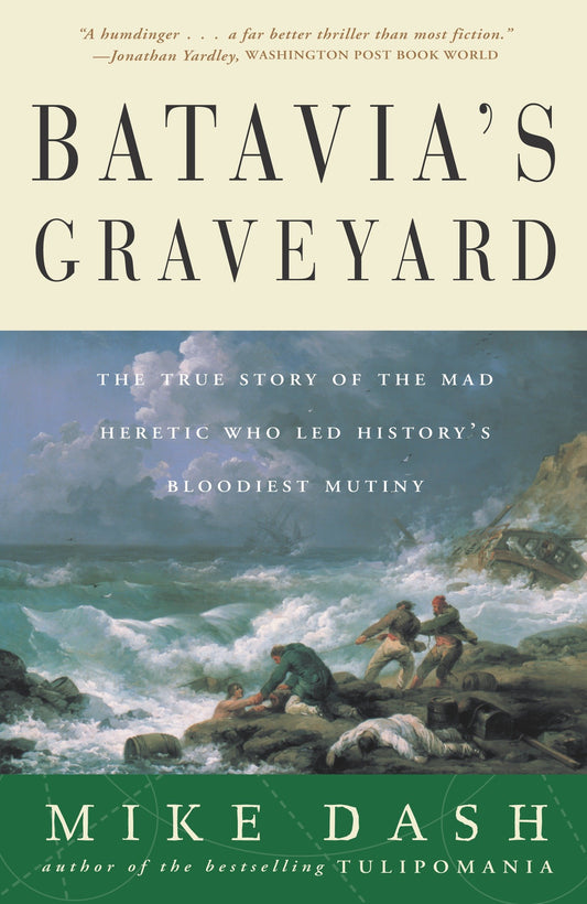 Batavia's Graveyard - The True Story of the Mad Heretic Who Led History's Bloodiest Mutiny