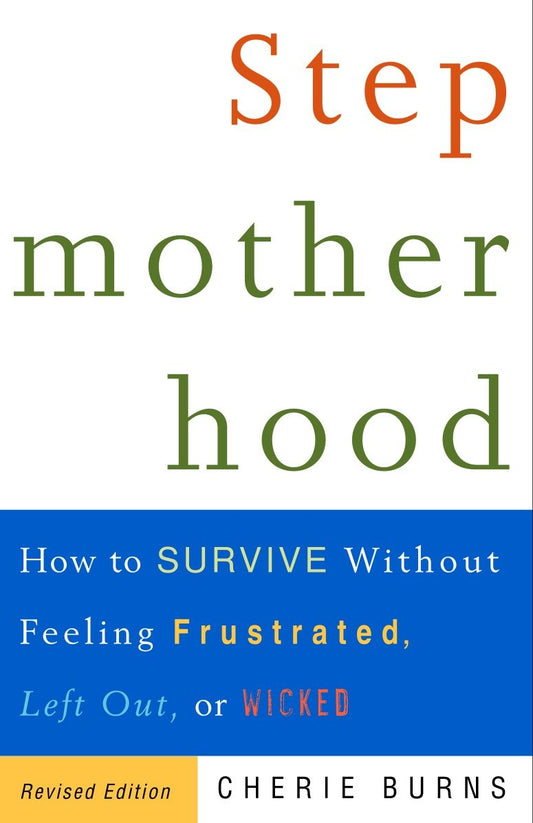 Stepmotherhood - How to Survive Without Feeling Frustrated, Left Out, or Wicked, Revised Edition