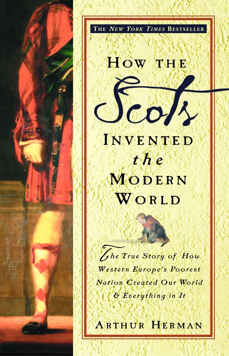 How the Scots Invented the Modern World - The True Story of How Western Europe's Poorest Nation Created Our World and Everything in It