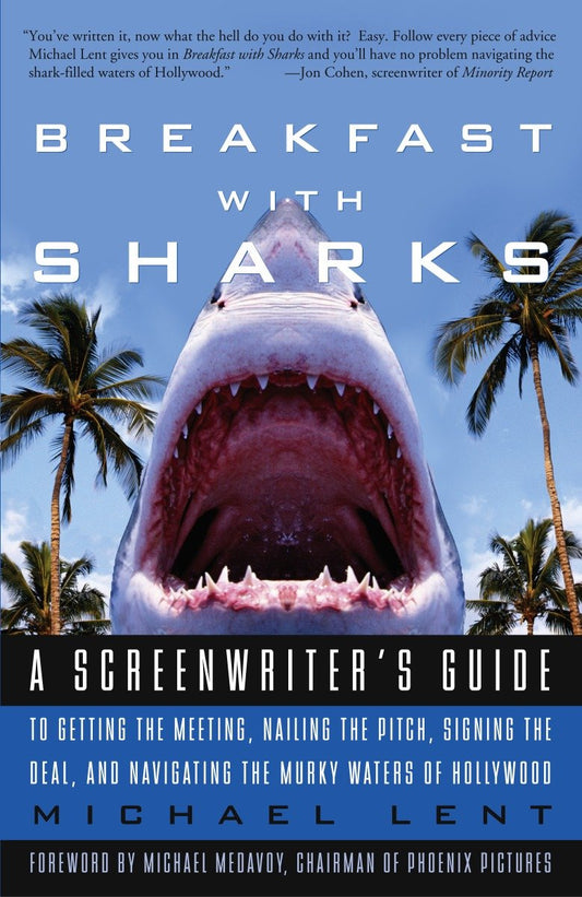 Breakfast with Sharks - A Screenwriter's Guide to Getting the Meeting, Nailing the Pitch, Signing the Deal, and Navigating the Murky Waters of Hollywood