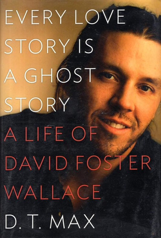 Every Love Story Is a Ghost Story: A Life of David Foster Wallace by D. T. Max