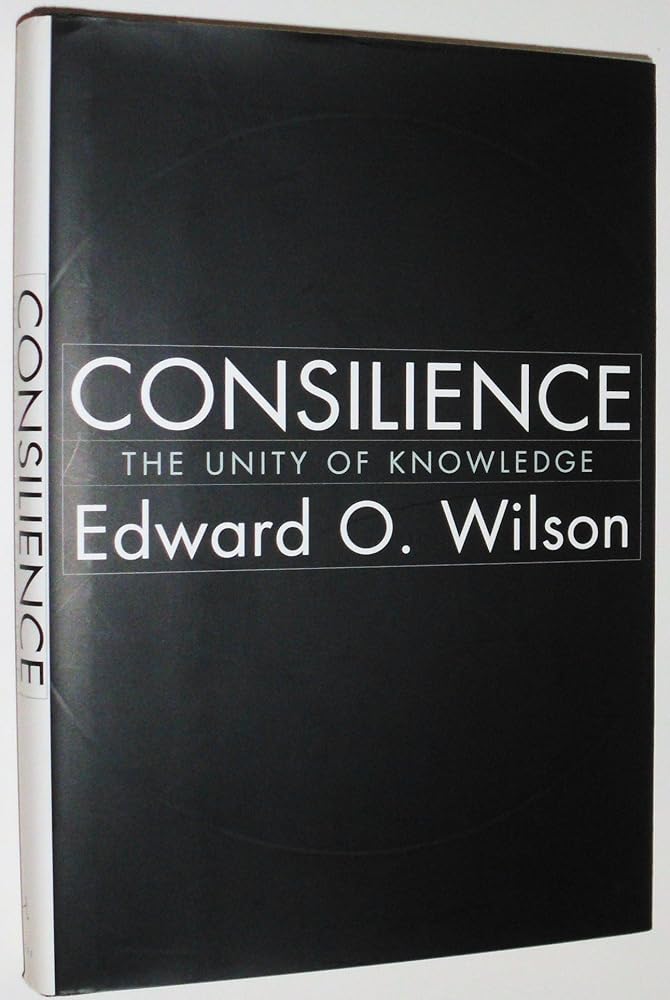 Consilience: The Unity of Knowledge by Edward O. Wilson